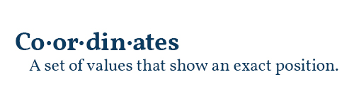 Coordinates - A set of values that show an exact position.