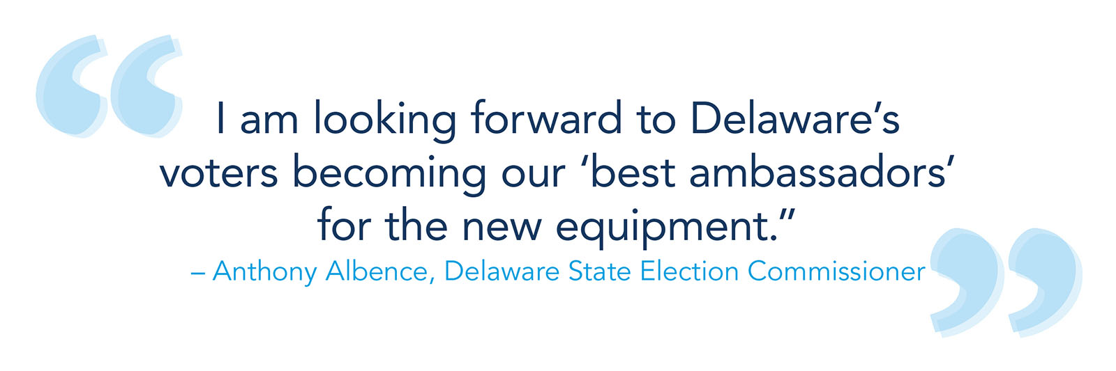 "I am looking forward to Delaware's voters becoming our 'best ambassadors' for the new equipment" -- Anthony Albence, Delaware State Election Commissioner