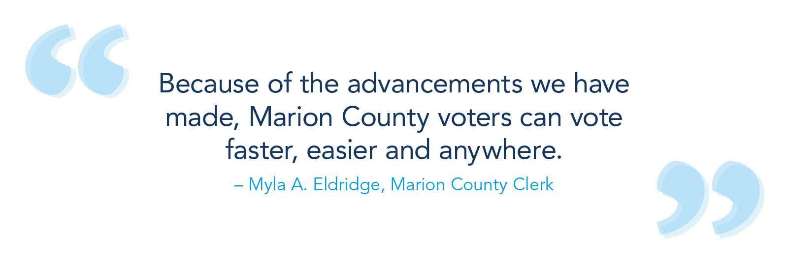 Because of the advancements we have made, Marion County voters can vote faster, easier and anywhere. – Myla A. Eldridge, Marion County clerk
